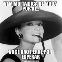 VEM MUITA DICA DE MODA POR AI...VOCÊ NAO PERDE POR ESPERAR