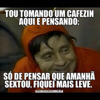 TOU TOMANDO UM CAFEZIN AQUI E PENSANDO:SÓ DE PENSAR QUE AMANHÃ SEXTOU, FIQUEI MAIS LEVE. 