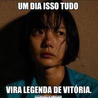 UM DIA ISSO TUDO VIRA LEGENDA DE VITÓRIA.