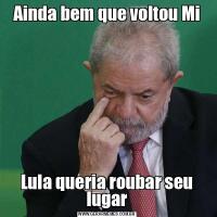 Ainda bem que voltou MiLula queria roubar seu lugar