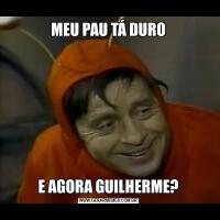 MEU PAU TÁ DUROE AGORA GUILHERME?