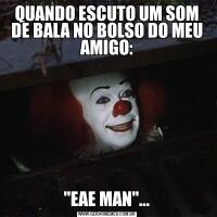 QUANDO ESCUTO UM SOM DE BALA NO BOLSO DO MEU AMIGO: