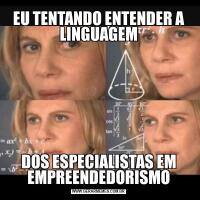 EU TENTANDO ENTENDER A LINGUAGEMDOS ESPECIALISTAS EM EMPREENDEDORISMO