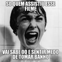 SO QUEM ASSISTIU ESSE FILMEVAI SABE OQ E SENTIR MEDO DE TOMAR BANHO