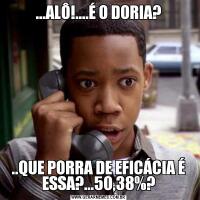 ...ALÔ!....É O DORIA?..QUE PORRA DE EFICÁCIA É ESSA?...50,38%?
