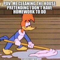 POV: ME CLEANING THE HOUSE PRETENDING I DON'T HAVE HOMEWORK TO DO