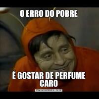 O ERRO DO POBREÉ GOSTAR DE PERFUME CARO