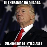 EU ENTRANDO NA QUADRA   QUANDO É DIA DE INTERCLASSE