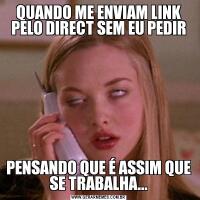 QUANDO ME ENVIAM LINK PELO DIRECT SEM EU PEDIRPENSANDO QUE É ASSIM QUE SE TRABALHA...