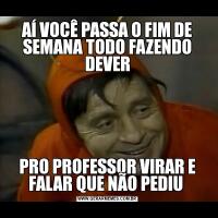 AÍ VOCÊ PASSA O FIM DE SEMANA TODO FAZENDO DEVERPRO PROFESSOR VIRAR E FALAR QUE NÃO PEDIU 