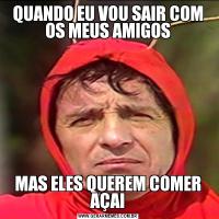 QUANDO EU VOU SAIR COM OS MEUS AMIGOSMAS ELES QUEREM COMER AÇAI