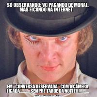 SÓ OBSERVANDO: VC PAGANDO DE MORAL, MAS FICANDO NA INTERNET   EM 
