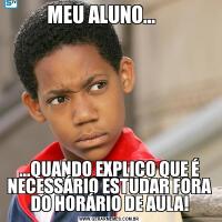 MEU ALUNO...    ...QUANDO EXPLICO QUE É NECESSÁRIO ESTUDAR FORA DO HORÁRIO DE AULA!