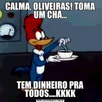 CALMA, OLIVEIRAS! TOMA UM CHÁ...TEM DINHEIRO PRA TODOS....KKKK