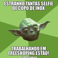 ESTRANHO TANTAS SELFIE DE COPO DE INOXTRABALHANDO EM FREESHOPING ESTÃO!