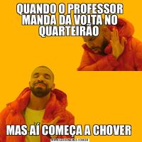QUANDO O PROFESSOR MANDA DA VOLTA NO QUARTEIRÃO MAS AÍ COMEÇA A CHOVER 