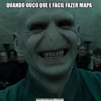 QUANDO OUÇO QUE E FACIL FAZER MAPA 
