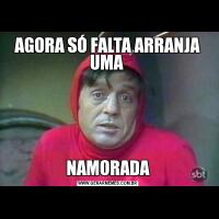 AGORA SÓ FALTA ARRANJA UMA NAMORADA