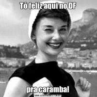 Tô feliz aqui no DFpra caramba!