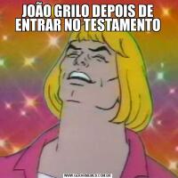 JOÃO GRILO DEPOIS DE ENTRAR NO TESTAMENTO
