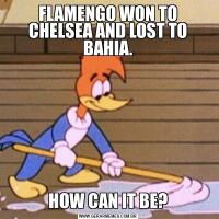 FLAMENGO WON TO CHELSEA AND LOST TO BAHIA.HOW CAN IT BE?