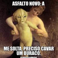 ASFALTO NOVO: AME SOLTA, PRECISO CAVAR UM BURACO.