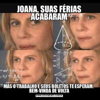 JOANA, SUAS FÉRIAS ACABARAMMAS O TRABALHO E SEUS BOLETOS TE ESPERAM. 
BEM-VINDA DE VOLTA