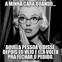 A MINHA CARA QUANDO...AQUELA PESSOA Q DISSE, DEPOIS EU VEJO E ELA VOLTA PRA FECHAR O PEDIDO.