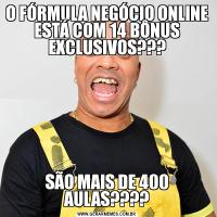 O FÓRMULA NEGÓCIO ONLINE ESTÁ COM 14 BÔNUS EXCLUSIVOS???SÃO MAIS DE 400 AULAS????