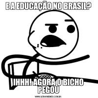 E A EDUCAÇÃO NO BRASIL?IHHH! AGORA O BICHO PEGOU