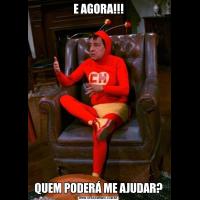 E AGORA!!!QUEM PODERÁ ME AJUDAR?