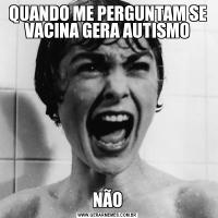 QUANDO ME PERGUNTAM SE VACINA GERA AUTISMONÃO