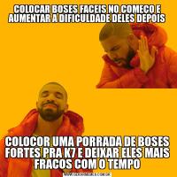 COLOCAR BOSES FACEIS NO COMEÇO E AUMENTAR A DIFICULDADE DELES DEPOISCOLOCOR UMA PORRADA DE BOSES FORTES PRA K7 E DEIXAR ELES MAIS FRACOS COM O TEMPO