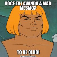 VOCÊ TA LAVANDO A MÃO MESMO?TO DE OLHO!