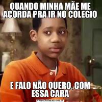 QUANDO MINHA MÃE ME ACORDA PRA IR NO COLEGIO E FALO NÃO QUERO, COM ESSA CARA