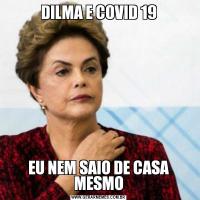 DILMA E COVID 19EU NEM SAIO DE CASA MESMO