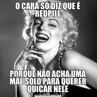 O CARA SÓ DIZ QUE É REDPILLPORQUE NÃO ACHA UMA MÃE SOLO PARA QUERER QUICAR NELE