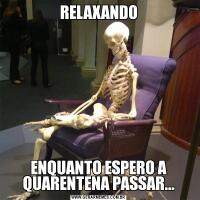 RELAXANDOENQUANTO ESPERO A QUARENTENA PASSAR...