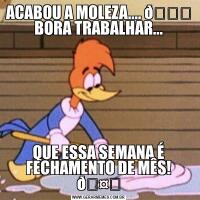 ACABOU A MOLEZA.... QUE ESSA SEMANA É FECHAMENTO DE MÊS! 
