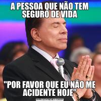 A PESSOA QUE NÃO TEM SEGURO DE VIDA&QUOT;POR FAVOR QUE EU NÃO ME ACIDENTE HOJE&QUOT;