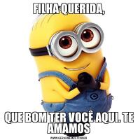 FILHA QUERIDA,QUE BOM TER VOCÊ AQUI. TE AMAMOS