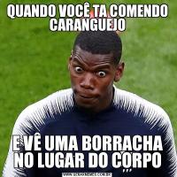 QUANDO VOCÊ TA COMENDO CARANGUEJOE VÊ UMA BORRACHA NO LUGAR DO CORPO