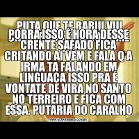  PUTA QUE TE BARIU VIU CRENTE VCS É SO NO NOME NÈPORRA ISSO É HORA DESSE CRENTE SAFADO FICA CRITANDO AI VEM E FALA Q A IRMA TA FALANDO EM LINGUAÇA ISSO PRA É VONTATE DE VIRA NO SANTO NO TERREIRO E FICA COM ESSA. PUTARIA DO CARALHO