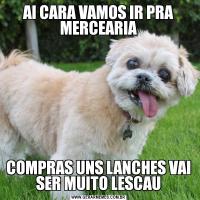 AI CARA VAMOS IR PRA MERCEARIACOMPRAS UNS LANCHES VAI SER MUITO LESCAU