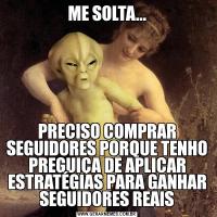 ME SOLTA...PRECISO COMPRAR SEGUIDORES PORQUE TENHO PREGUIÇA DE APLICAR ESTRATÉGIAS PARA GANHAR SEGUIDORES REAIS