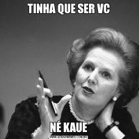 TINHA QUE SER VCNÉ KAUE