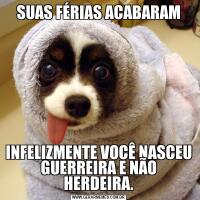 SUAS FÉRIAS ACABARAMINFELIZMENTE VOCÊ NASCEU GUERREIRA E NÃO HERDEIRA.
