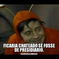 FICARIA CHATEADO SE FOSSE DE PRESIDIÁRIO.
