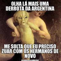 OLHA LÁ MAIS UMA DERROTA DA ARGENTINAME SOLTA QUE EU PRECISO ZUAR COM OS HERMANOS DE NOVO