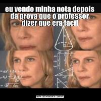 eu vendo minha nota depois da prova que o professor dizer que era fácil
